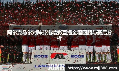 阿尔克马尔对阵芬洛精彩直播全程回顾与赛后分析