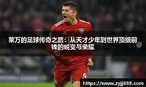 莱万的足球传奇之路：从天才少年到世界顶级前锋的蜕变与荣耀