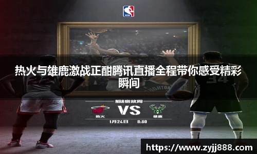 热火与雄鹿激战正酣腾讯直播全程带你感受精彩瞬间
