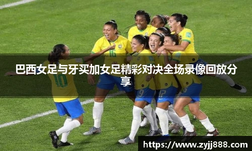 巴西女足与牙买加女足精彩对决全场录像回放分享
