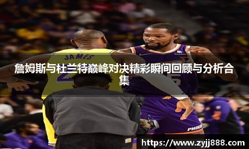 詹姆斯与杜兰特巅峰对决精彩瞬间回顾与分析合集