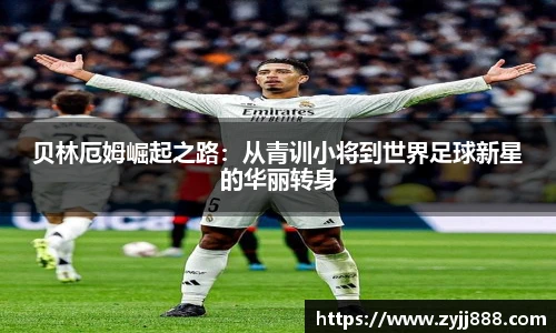 贝林厄姆崛起之路：从青训小将到世界足球新星的华丽转身