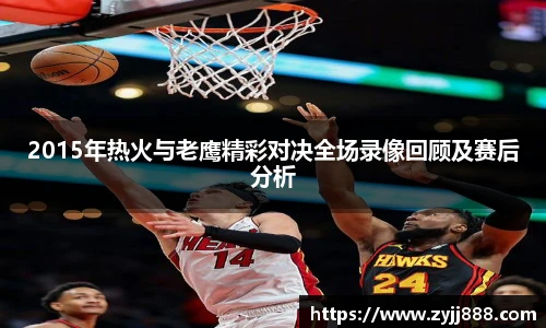 2015年热火与老鹰精彩对决全场录像回顾及赛后分析
