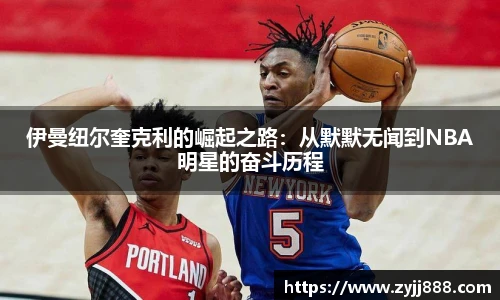伊曼纽尔奎克利的崛起之路：从默默无闻到NBA明星的奋斗历程
