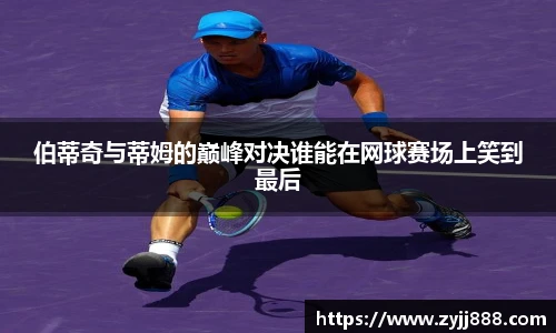 伯蒂奇与蒂姆的巅峰对决谁能在网球赛场上笑到最后
